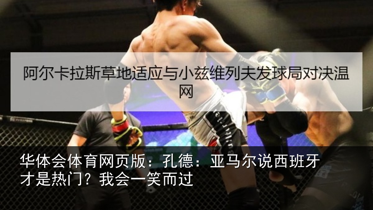 华体会体育网页版：孔德：亚马尔说西班牙才是热门？我会一笑而过