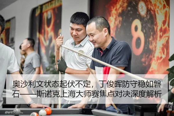 奥沙利文状态起伏不定，丁俊晖防守稳如磐石——斯诺克上海大师赛焦点对决深度解析