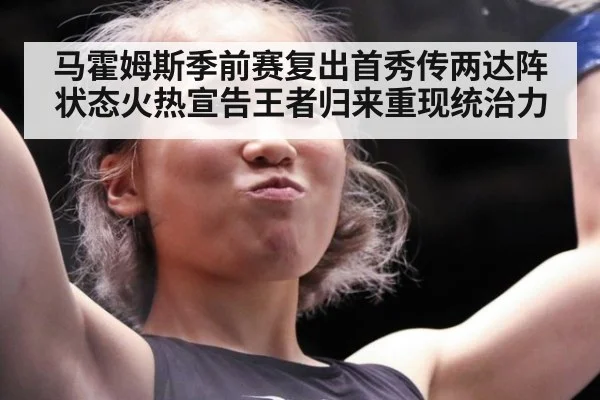马霍姆斯季前赛复出首秀传两达阵状态火热宣告王者归来重现统治力