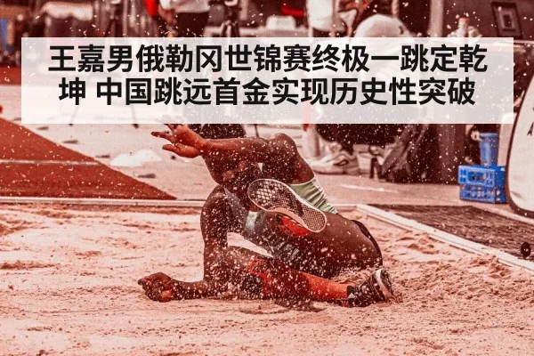 王嘉男俄勒冈世锦赛终极一跳定乾坤 中国跳远首金实现历史性突破