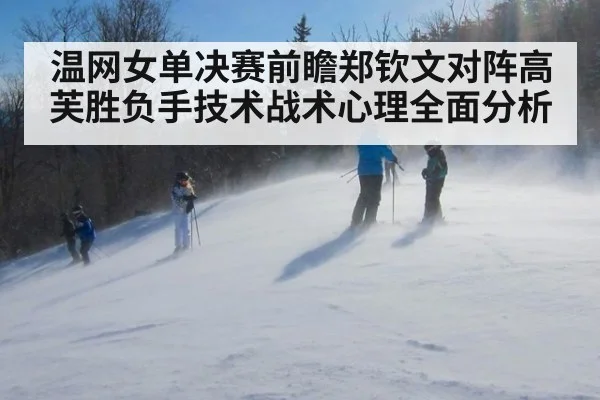 温网女单决赛前瞻郑钦文对阵高芙胜负手技术战术心理全面分析